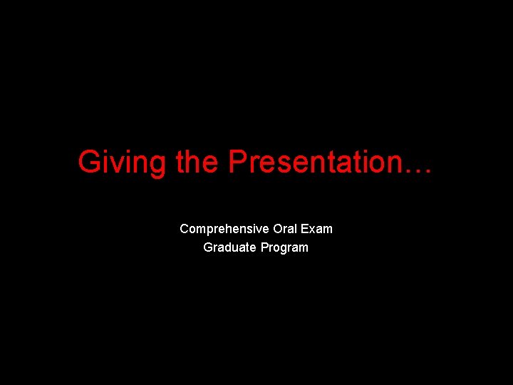 Giving the Presentation… Comprehensive Oral Exam Graduate Program 