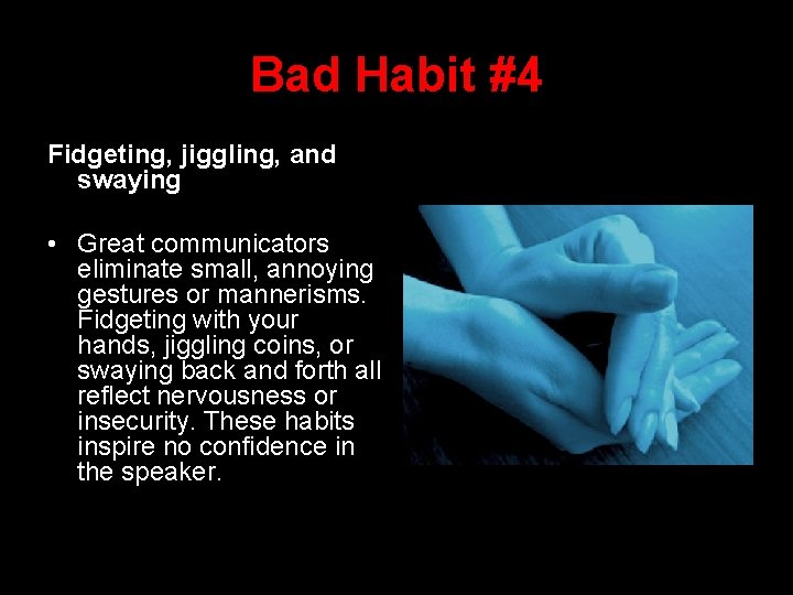 Bad Habit #4 Fidgeting, jiggling, and swaying • Great communicators eliminate small, annoying gestures