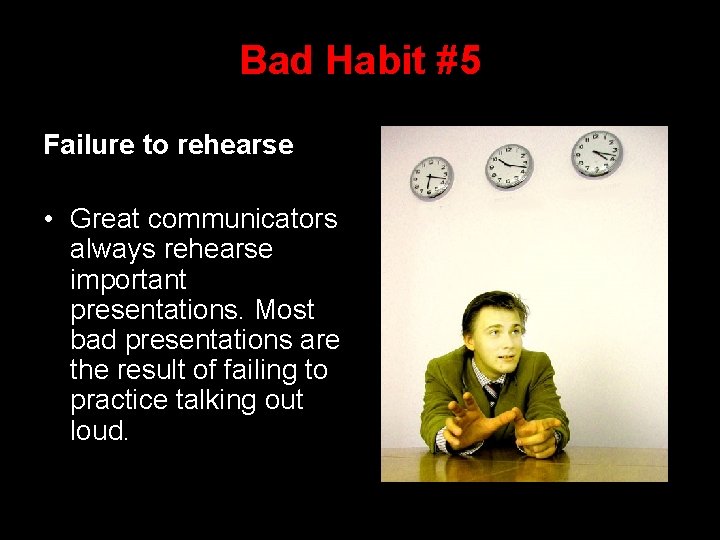 Bad Habit #5 Failure to rehearse • Great communicators always rehearse important presentations. Most