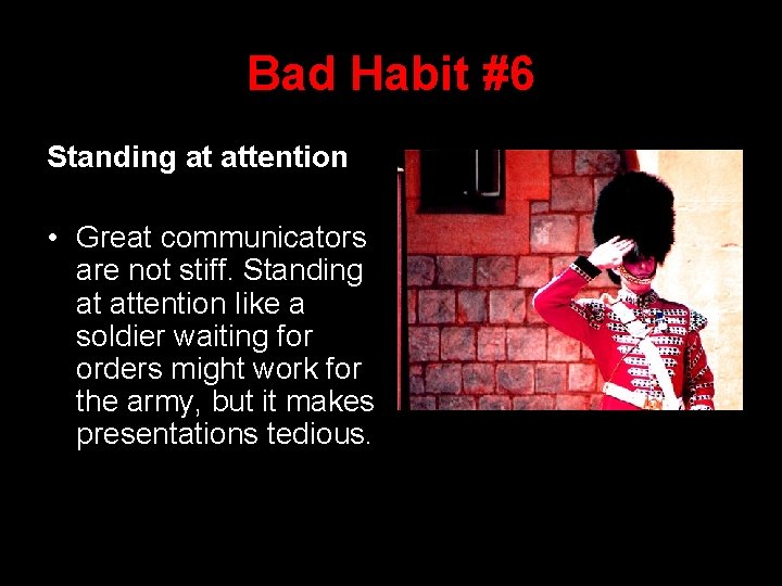 Bad Habit #6 Standing at attention • Great communicators are not stiff. Standing at