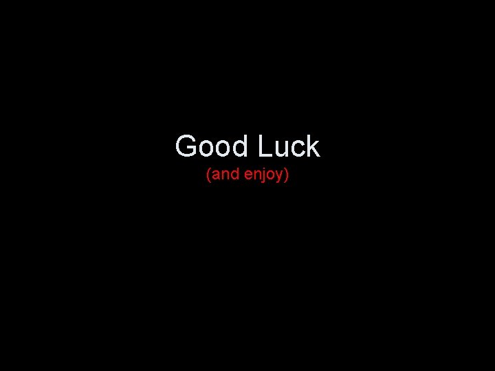 Good Luck (and enjoy) 