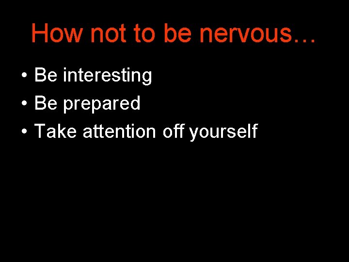 How not to be nervous… • Be interesting • Be prepared • Take attention