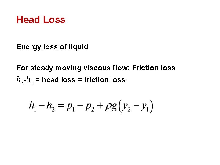 Head Loss Energy loss of liquid For steady moving viscous flow: Friction loss h