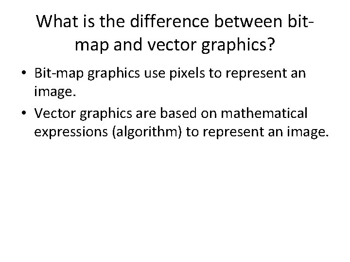 What is the difference between bitmap and vector graphics? • Bit-map graphics use pixels