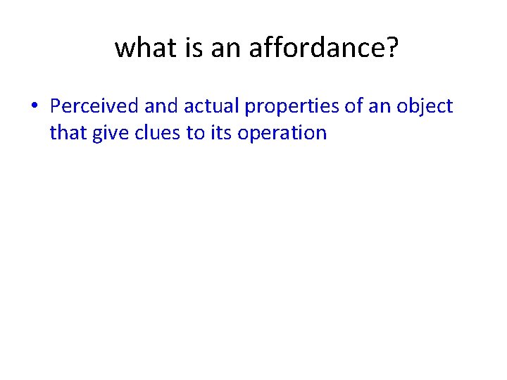  what is an affordance? • Perceived and actual properties of an object that