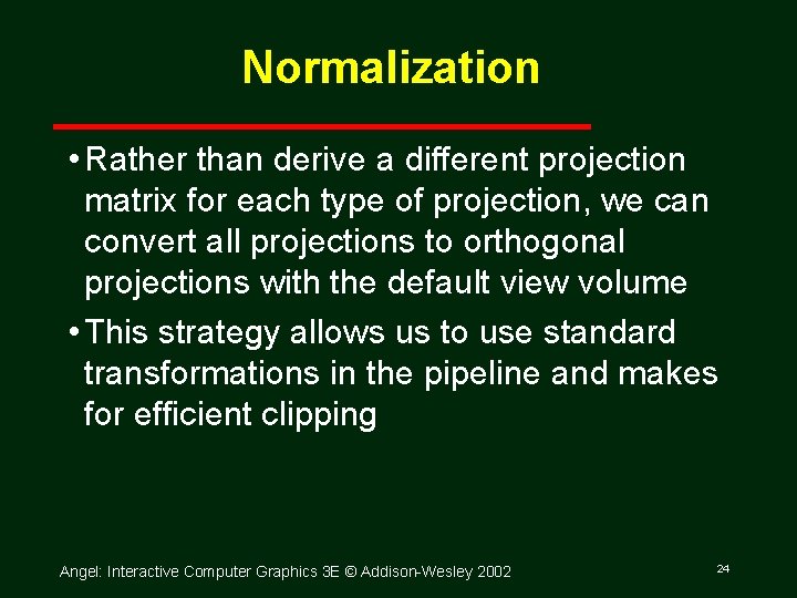 Normalization • Rather than derive a different projection matrix for each type of projection,