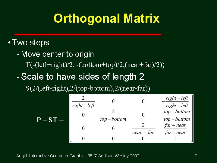 Orthogonal Matrix • Two steps Move center to origin T(-(left+right)/2, -(bottom+top)/2, (near+far)/2)) Scale to