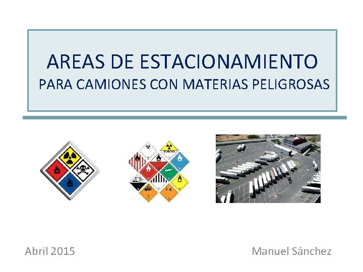 AREAS DE ESTACIONAMIENTO PARA CAMIONES CON MATERIAS PELIGROSAS Abril 2015 Manuel Sánchez 