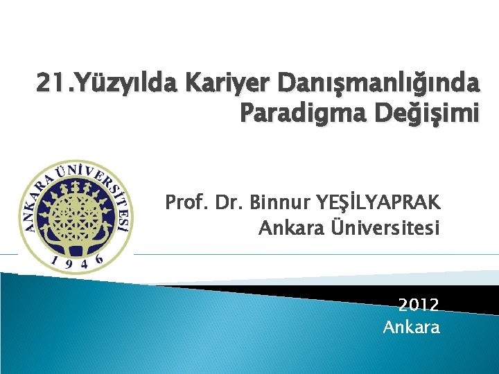 21. Yüzyılda Kariyer Danışmanlığında Paradigma Değişimi Prof. Dr. Binnur YEŞİLYAPRAK Ankara Üniversitesi 2012 Ankara