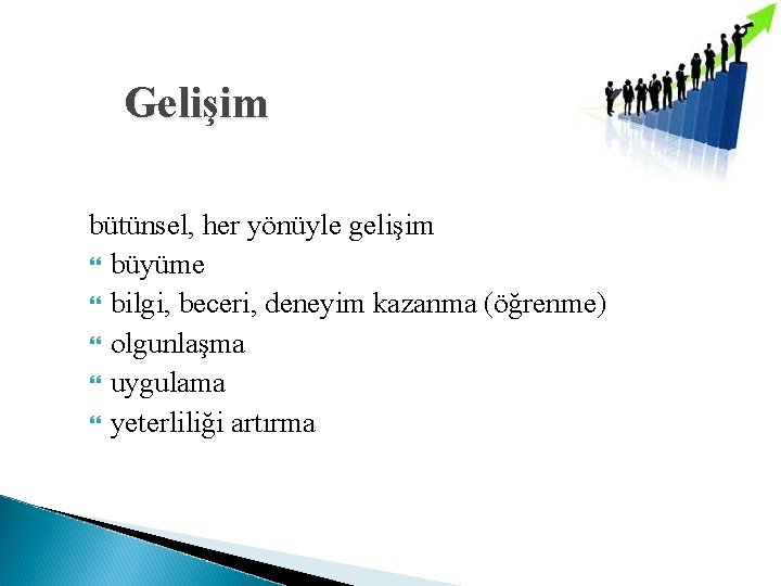 Gelişim bütünsel, her yönüyle gelişim büyüme bilgi, beceri, deneyim kazanma (öğrenme) olgunlaşma uygulama yeterliliği