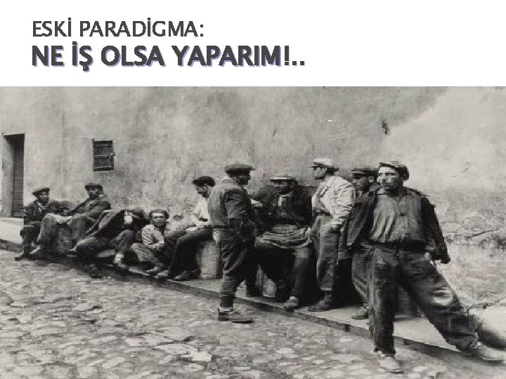 ESKİ PARADİGMA: NE İŞ OLSA YAPARIM!. . 