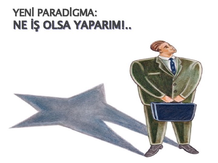 YENİ PARADİGMA: NE İŞ OLSA YAPARIM!. . 