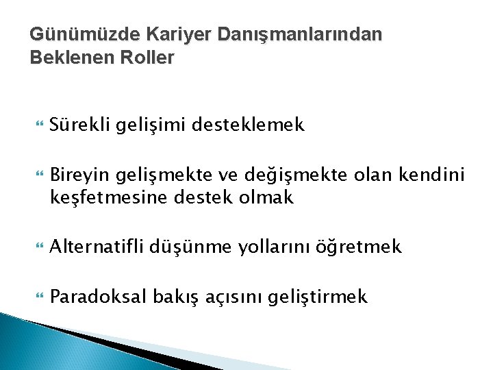 Günümüzde Kariyer Danışmanlarından Beklenen Roller Sürekli gelişimi desteklemek Bireyin gelişmekte ve değişmekte olan kendini