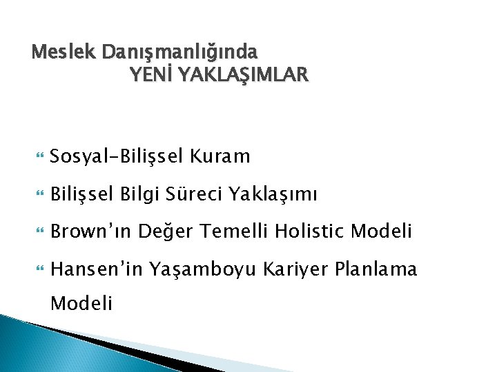 Meslek Danışmanlığında YENİ YAKLAŞIMLAR Sosyal-Bilişsel Kuram Bilişsel Bilgi Süreci Yaklaşımı Brown’ın Değer Temelli Holistic