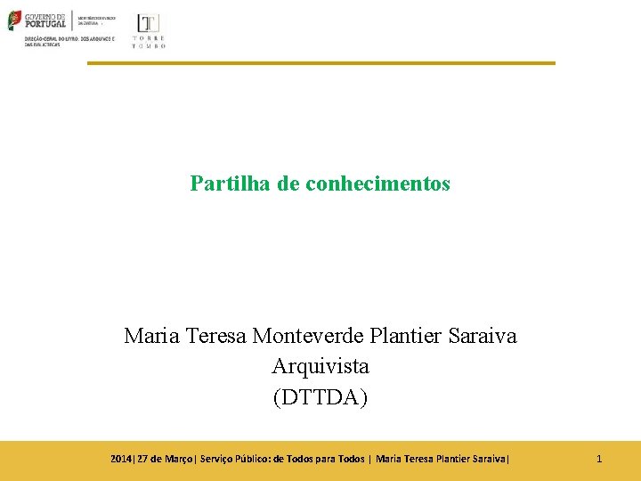 Partilha de conhecimentos Maria Teresa Monteverde Plantier Saraiva Arquivista (DTTDA) 2014|27 de Março| Serviço Partilha de conhecimentos Maria Teresa Monteverde Plantier Saraiva Arquivista (DTTDA) 2014|27 de Março| Serviço
