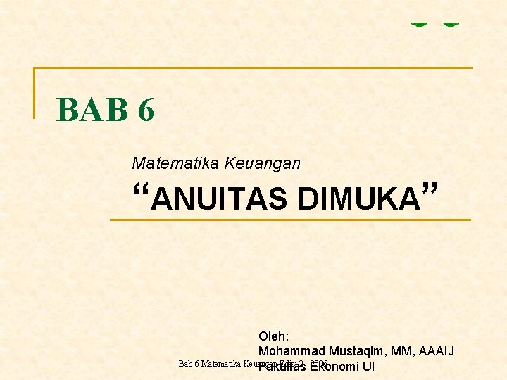 BAB 6 Matematika Keuangan “ANUITAS DIMUKA” Oleh: Mohammad Mustaqim, MM, AAAIJ Bab 6 Matematika
