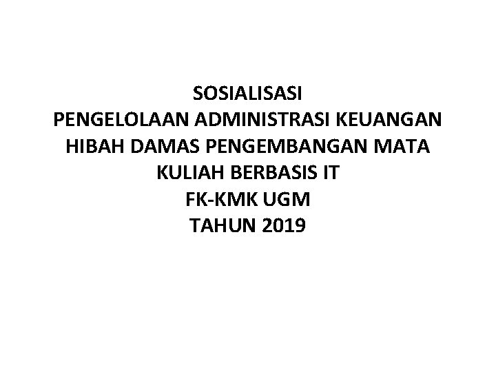 SOSIALISASI PENGELOLAAN ADMINISTRASI KEUANGAN HIBAH DAMAS PENGEMBANGAN MATA KULIAH BERBASIS IT FK-KMK UGM TAHUN