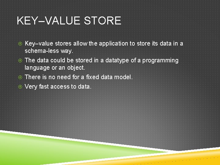 KEY–VALUE STORE Key–value stores allow the application to store its data in a schema-less