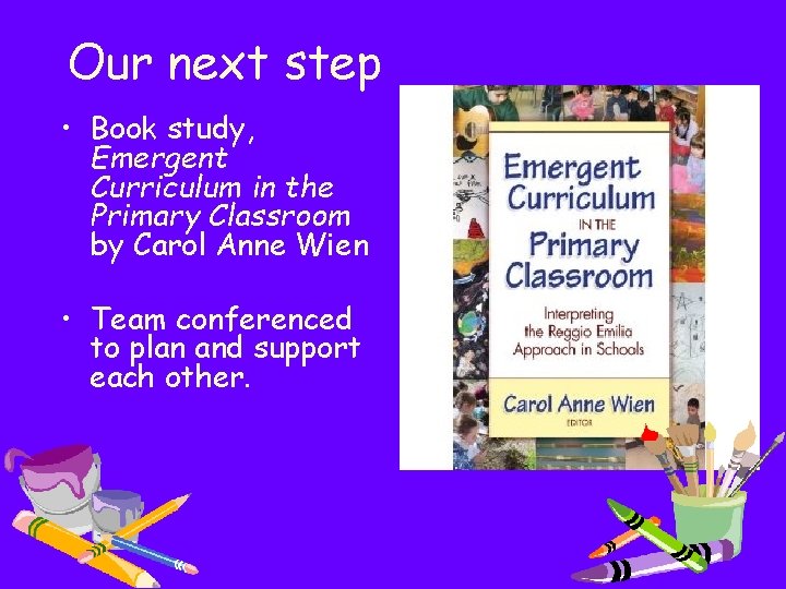 Our next step • Book study, Emergent Curriculum in the Primary Classroom by Carol