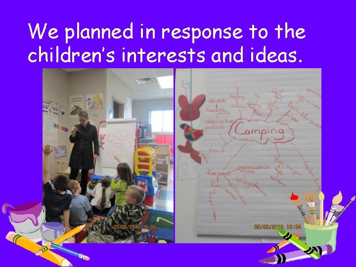 We planned in response to the children’s interests and ideas. 