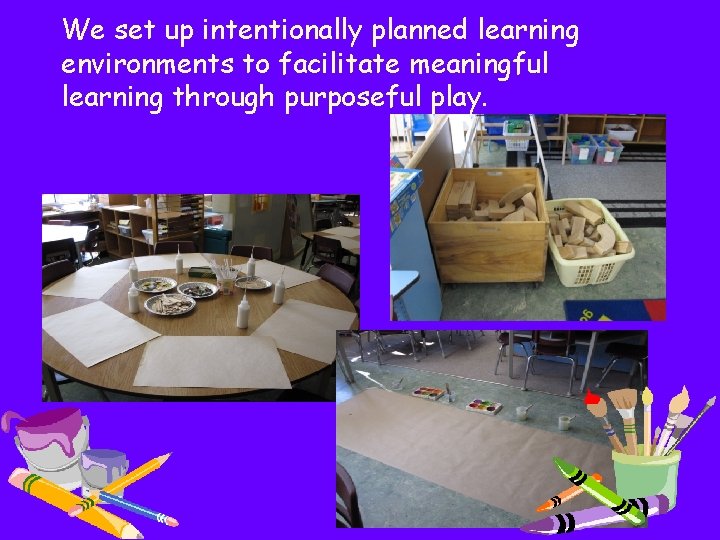 We set up intentionally planned learning environments to facilitate meaningful learning through purposeful play.