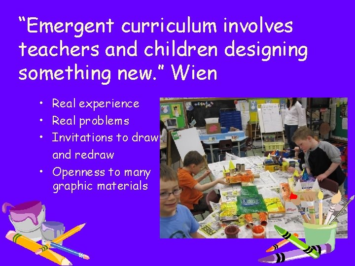 “Emergent curriculum involves teachers and children designing something new. ” Wien • Real experience