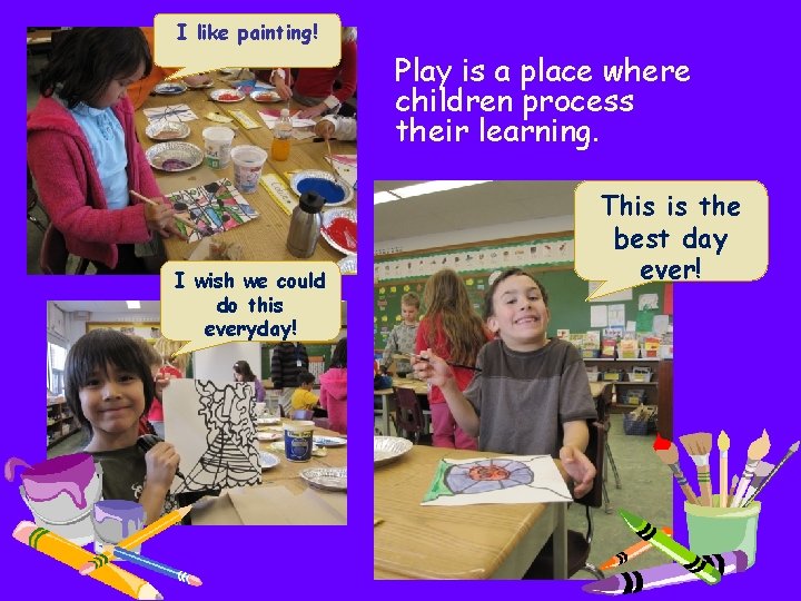 I like painting! Play is a place where children process their learning. I wish