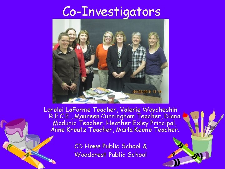 Co-Investigators Lorelei La. Forme Teacher, Valerie Woycheshin R. E. C. E. , Maureen Cunningham