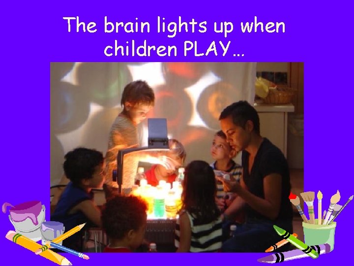 The brain lights up when children PLAY… 