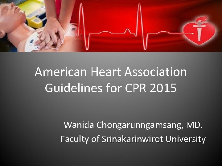 American Heart Association Guidelines for CPR 2015 Wanida Chongarunngamsang, MD. Faculty of Srinakarinwirot University