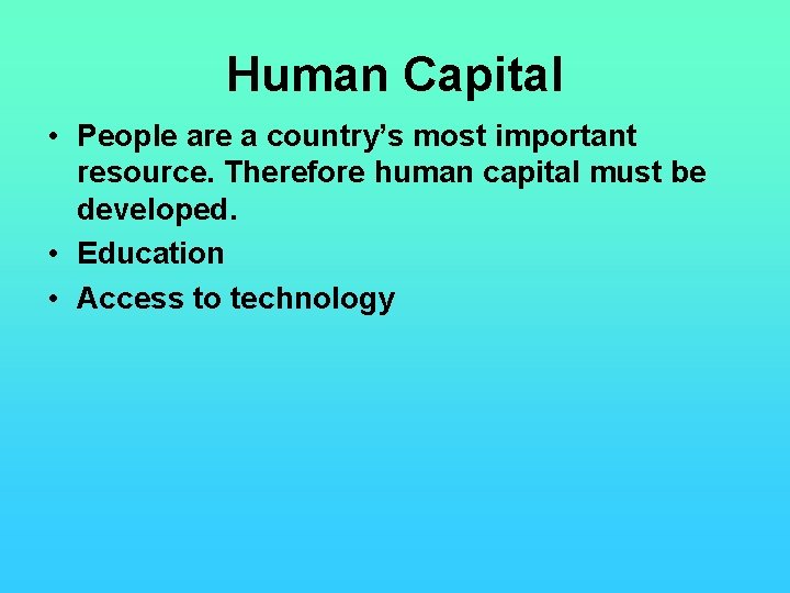 Human Capital • People are a country’s most important resource. Therefore human capital must