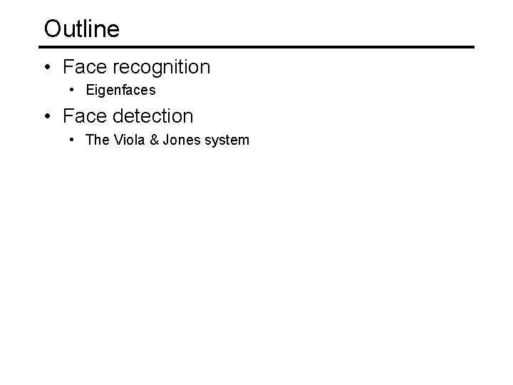 Outline • Face recognition • Eigenfaces • Face detection • The Viola & Jones Outline • Face recognition • Eigenfaces • Face detection • The Viola & Jones