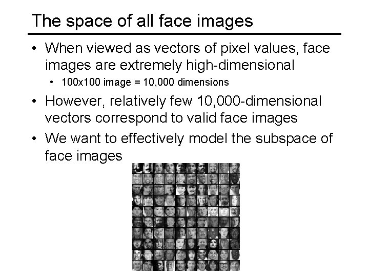 The space of all face images • When viewed as vectors of pixel values, The space of all face images • When viewed as vectors of pixel values,