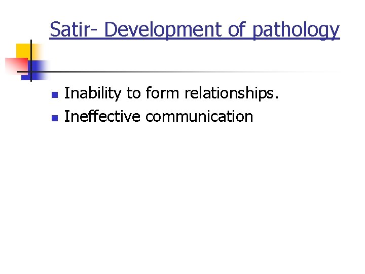 Satir- Development of pathology n n Inability to form relationships. Ineffective communication 