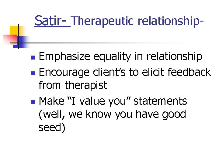 Satir- Therapeutic relationship. Emphasize equality in relationship n Encourage client’s to elicit feedback from
