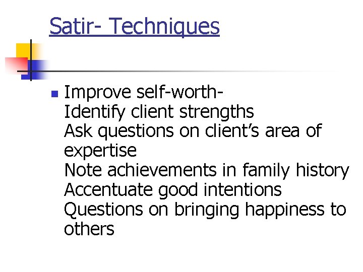 Satir- Techniques n Improve self-worth- Identify client strengths Ask questions on client’s area of