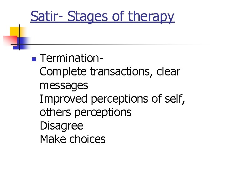 Satir- Stages of therapy n Termination- Complete transactions, clear messages Improved perceptions of self,