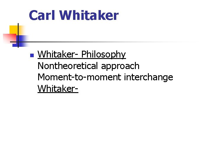 Carl Whitaker n Whitaker- Philosophy Nontheoretical approach Moment-to-moment interchange Whitaker- 