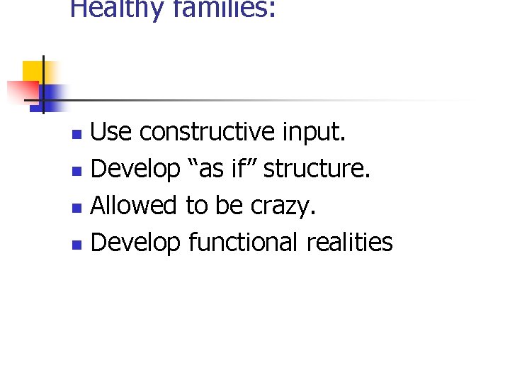 Healthy families: Use constructive input. n Develop “as if” structure. n Allowed to be