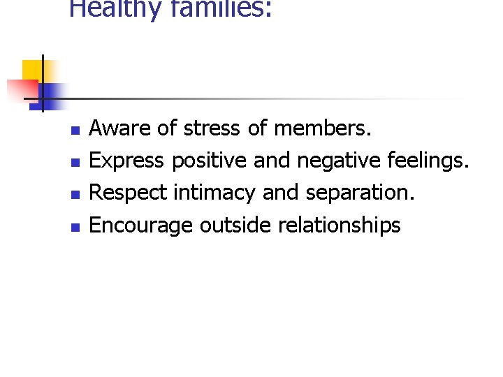 Healthy families: n n Aware of stress of members. Express positive and negative feelings.