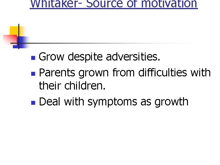Whitaker- Source of motivation Grow despite adversities. n Parents grown from difficulties with their