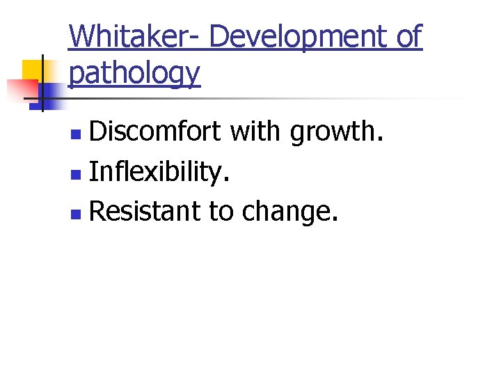 Whitaker- Development of pathology Discomfort with growth. n Inflexibility. n Resistant to change. n