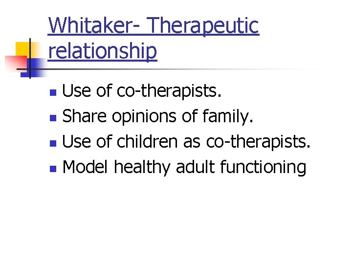 Whitaker- Therapeutic relationship Use of co-therapists. n Share opinions of family. n Use of