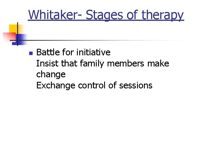 Whitaker- Stages of therapy n Battle for initiative Insist that family members make change