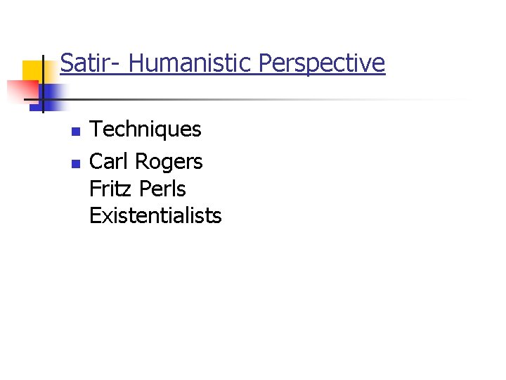 Satir- Humanistic Perspective n n Techniques Carl Rogers Fritz Perls Existentialists 