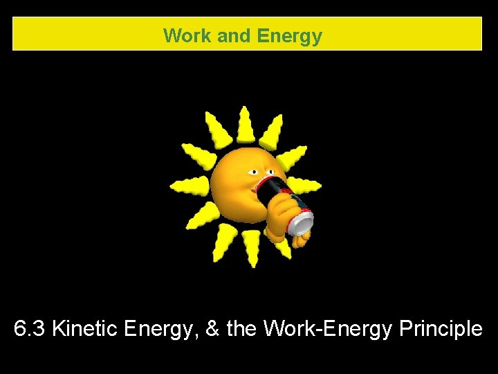 Work and Energy 6. 3 Kinetic Energy, & the Work-Energy Principle Work and Energy 6. 3 Kinetic Energy, & the Work-Energy Principle