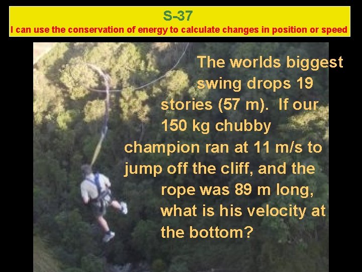 S-37 I can use the conservation of energy to calculate changes in position or S-37 I can use the conservation of energy to calculate changes in position or