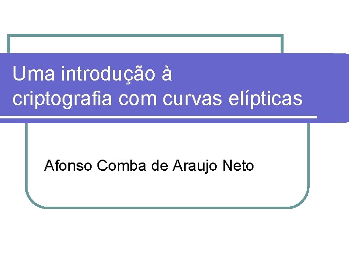 Uma introdução à criptografia com curvas elípticas Afonso Comba de Araujo Neto 