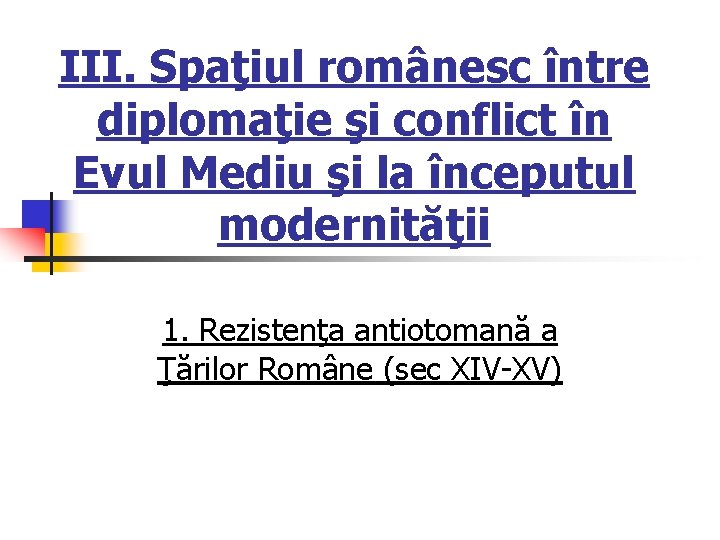 III. Spaţiul românesc între diplomaţie şi conflict în Evul Mediu şi la începutul modernităţii III. Spaţiul românesc între diplomaţie şi conflict în Evul Mediu şi la începutul modernităţii