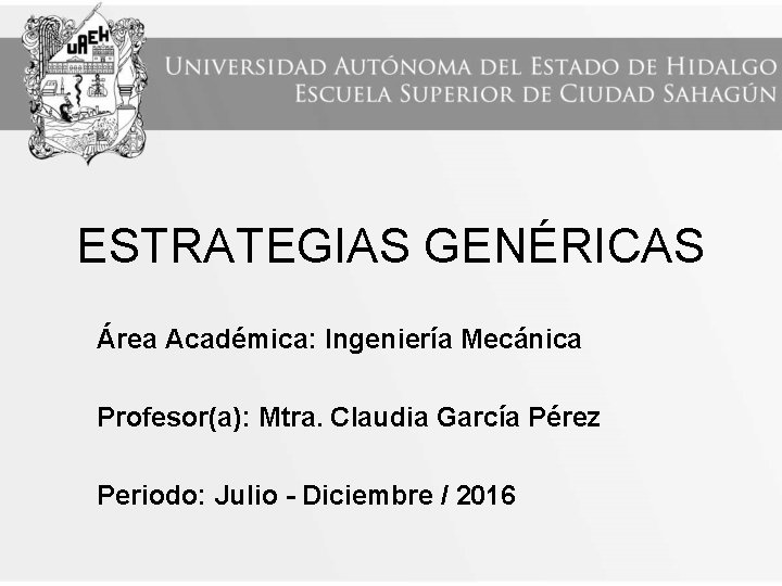 ESTRATEGIAS GENÉRICAS Área Académica: Ingeniería Mecánica Profesor(a): Mtra. Claudia García Pérez Periodo: Julio -